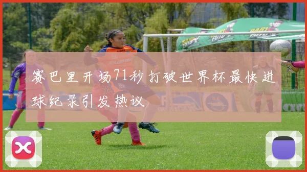 赛巴里开场71秒打破世界杯最快进球纪录引发热议