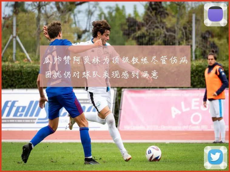 瓜帅赞阿莫林为顶级教练尽管伤病困扰仍对球队表现感到满意