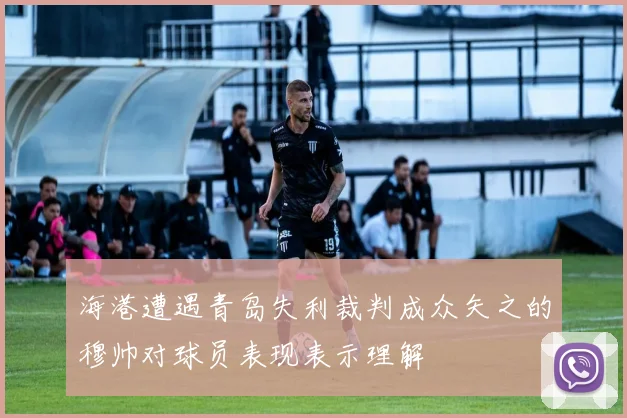 海港遭遇青岛失利裁判成众矢之的穆帅对球员表现表示理解