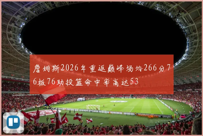 詹姆斯2026年重返巅峰场均266分76板76助投篮命中率高达53