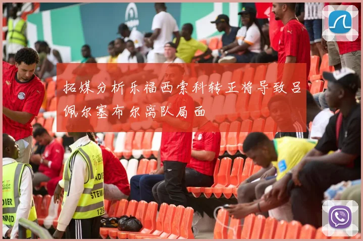 拓媒分析乐福西索科转正将导致吕佩尔塞布尔离队局面