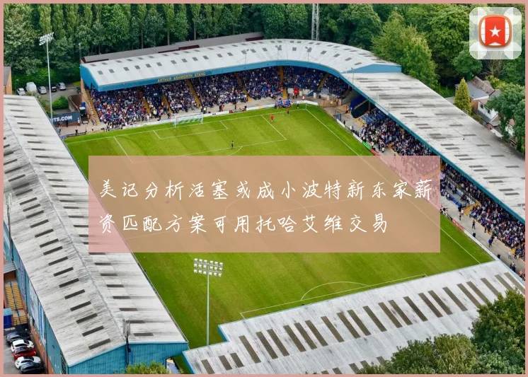 美记分析活塞或成小波特新东家薪资匹配方案可用托哈艾维交易