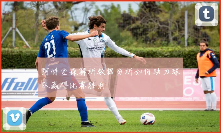 阿特金森解析数据分析如何助力球队赢得比赛胜利