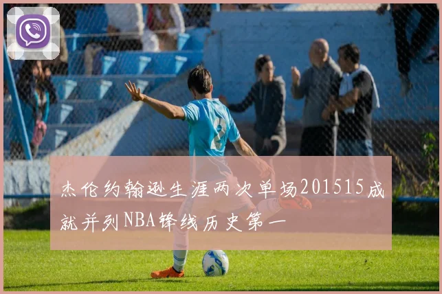 杰伦约翰逊生涯两次单场201515成就并列NBA锋线历史第一